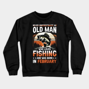 Never Underestimate An Old Man Who Loves Fishing And Was Born In February Crewneck Sweatshirt